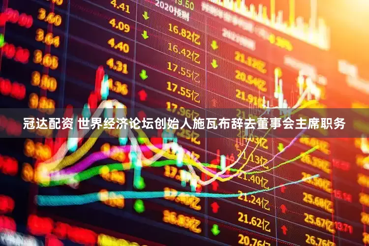 冠达配资 世界经济论坛创始人施瓦布辞去董事会主席职务