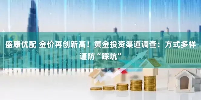 盛康优配 金价再创新高！黄金投资渠道调查：方式多样谨防“踩坑”