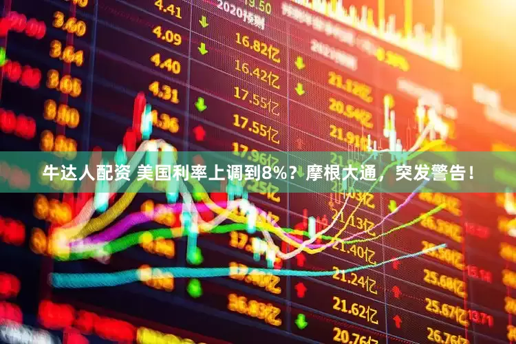 牛达人配资 美国利率上调到8%？摩根大通，突发警告！