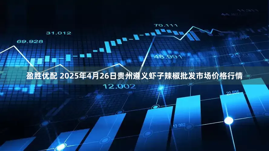 盈胜优配 2025年4月26日贵州遵义虾子辣椒批发市场价格行情