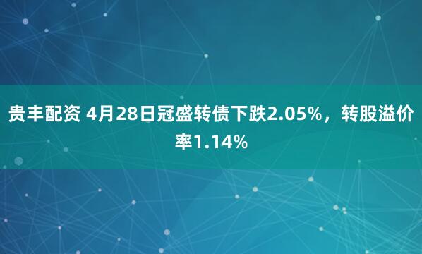 贵丰配资 4月28日冠盛转债下跌2.05%，转股溢价率1.14%