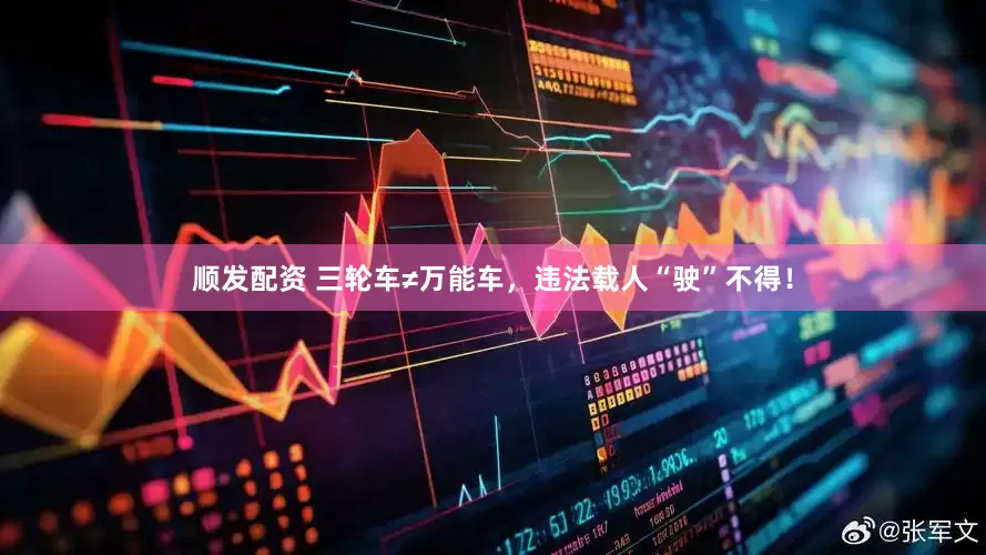 顺发配资 三轮车≠万能车，违法载人“驶”不得！