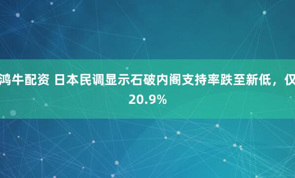 鸿牛配资 日本民调显示石破内阁支持率跌至新低，仅20.9%