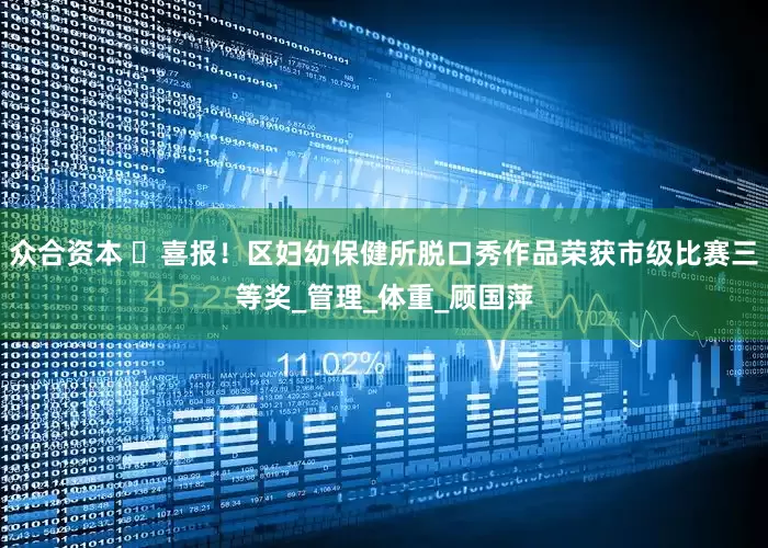 众合资本 ​喜报！区妇幼保健所脱口秀作品荣获市级比赛三等奖_管理_体重_顾国萍