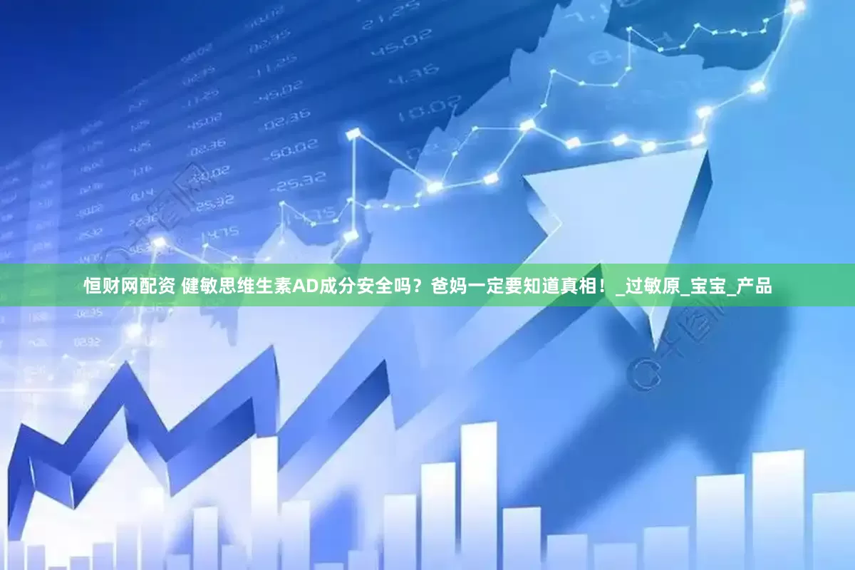 恒财网配资 健敏思维生素AD成分安全吗？爸妈一定要知道真相！_过敏原_宝宝_产品