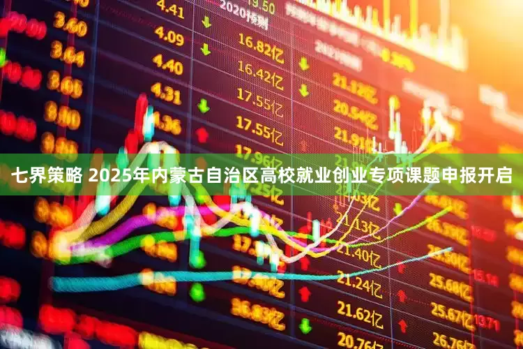 七界策略 2025年内蒙古自治区高校就业创业专项课题申报开启
