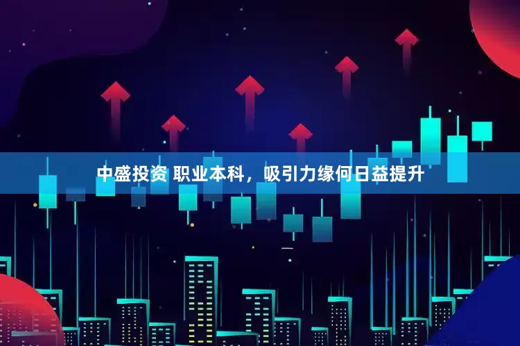 中盛投资 职业本科，吸引力缘何日益提升