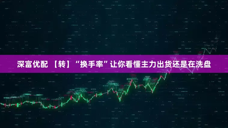 深富优配 【转】“换手率”让你看懂主力出货还是在洗盘