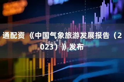 通配资 《中国气象旅游发展报告（2023）》发布