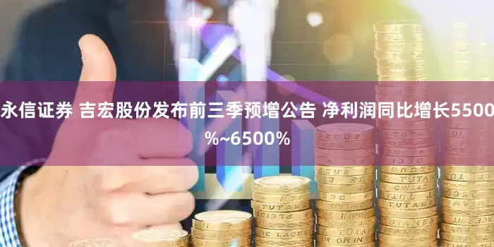 永信证券 吉宏股份发布前三季预增公告 净利润同比增长5500%~6500%