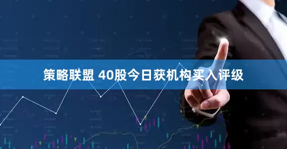 策略联盟 40股今日获机构买入评级