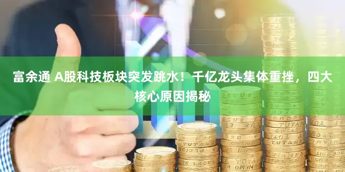 富余通 A股科技板块突发跳水！千亿龙头集体重挫，四大核心原因揭秘